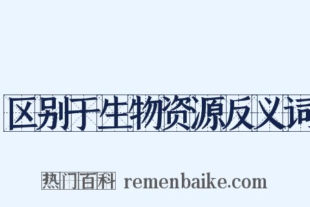区别于生物资源反义词是什么意思的图片